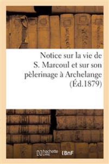 Notice Sur La Vie de S. Marcoul Et Sur Son Pèlerinage À Archelange