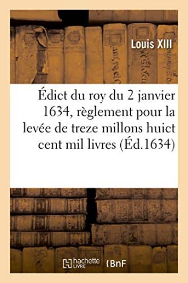 Édict Du Roy Du 2 Janvier 1634, Portant Règlement Pour La Levée De13,8 Millons de Livres Au Lieu de