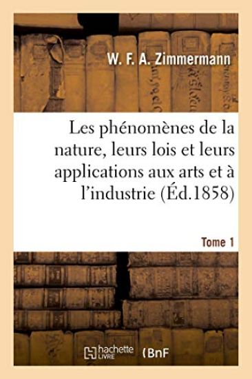 Les Phénomènes de la Nature, Leurs Lois Et Leurs Applications Aux Arts Et À l'Industrie. Tome 1