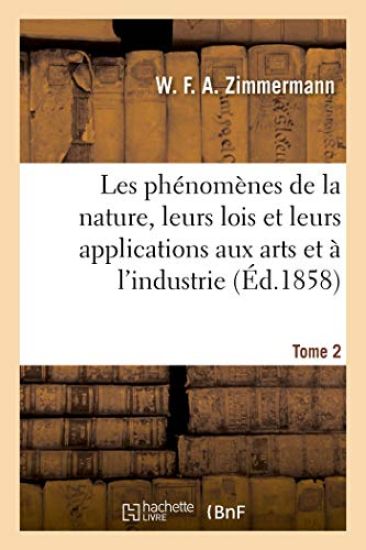 Les Phénomènes de la Nature, Leurs Lois Et Leurs Applications Aux Arts Et À l'Industrie. Tome 2