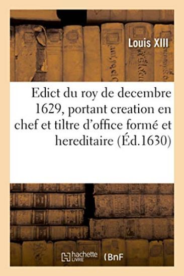 Edict Du Roy de Decembre 1629, Portant Creation En Chef Et Tiltre d'Office Formé Et Hereditaire