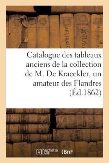 Catalogue Des Tableaux Anciens de la Collection de M. de Kraeckler, Un Amateur Des Flandre