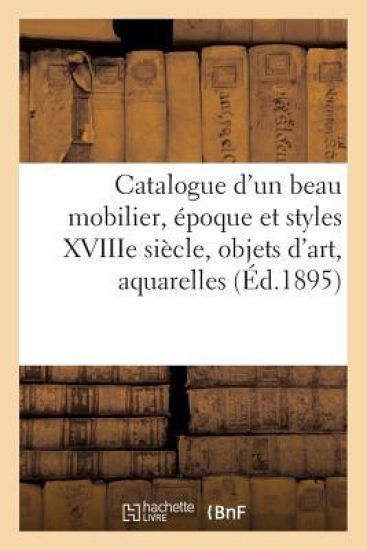 Catalogue d'Un Beau Mobilier, Époque Et Styles Xviiie Siècle, Objets d'Art, Aquarelles