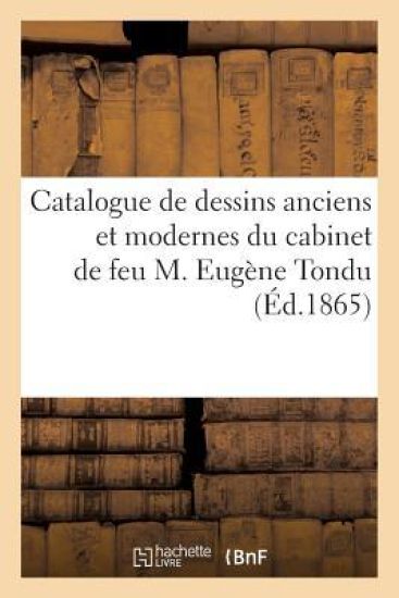 Catalogue de Dessins Anciens Et Modernes Du Cabinet de Feu M. Eugène Tondu