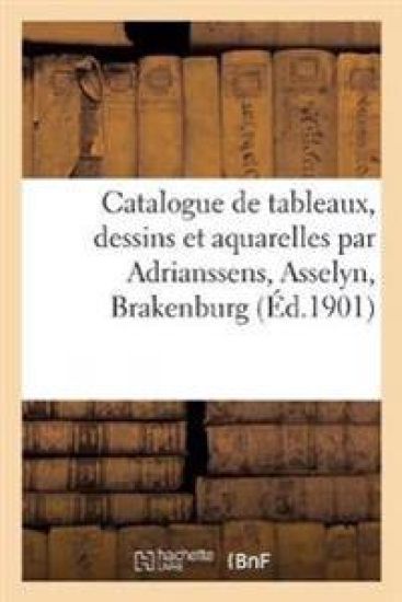 Catalogue de Tableaux Anciens Et Modernes, Dessins Et Aquarelles Par Adrianssens, Asselyn