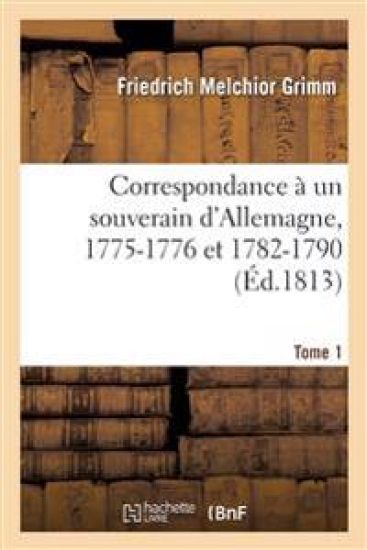 Correspondance Littéraire, Philosophique Et Critique Adressée À Un Souverain d'Allemagne