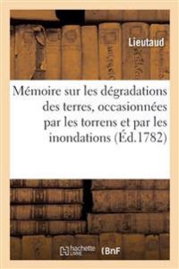 Mémoire Sur Les Dégradations Des Terres, Occasionnées Par Les Torrens Et Par Les Inondations