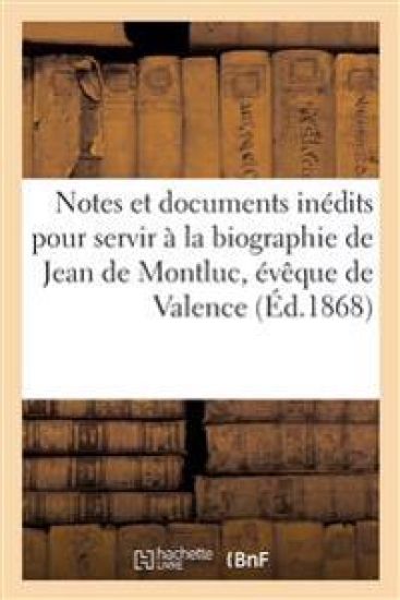 Notes Et Documents Inédits Pour Servir À La Biographie de Jean de Montluc, Évêque de Valence