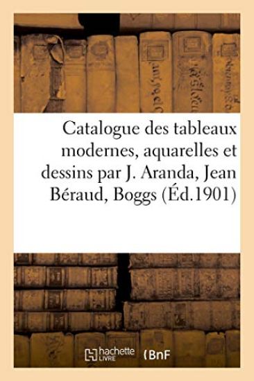Catalogue de Tableaux Modernes, Aquarelles Et Dessins Par J. Aranda, Jean Béraud, Boggs