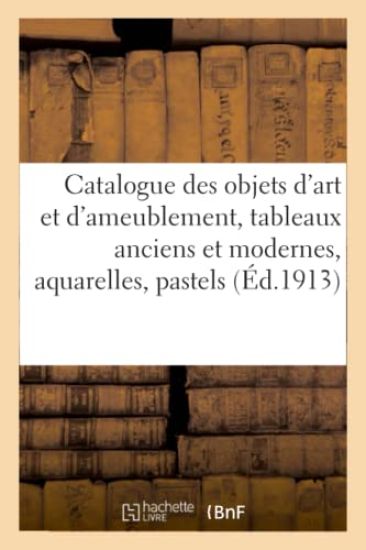 Catalogue Des Objets d'Art Et d'Ameublement, Tableaux Anciens Et Modernes, Aquarelles, Pastels