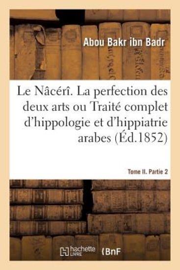 Le Nâcérî. La Perfection Des Deux Arts Ou Traité Complet d'Hippologie Et d'Hippiatrie Arabes