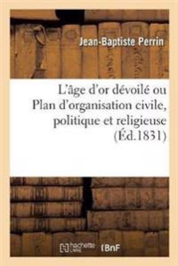 L'Âge d'Or Dévoilé Ou Plan d'Organisation Civile, Politique Et Religieuse