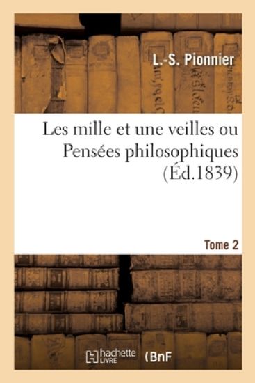 Les Mille Et Une Veilles Ou Pensées Philosophiques. Tome 2