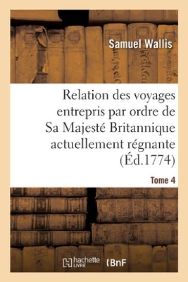 Relation Des Voyages Entrepris Par Ordre de Sa Majesté Britannique Actuellement Régnante. Tome 4
