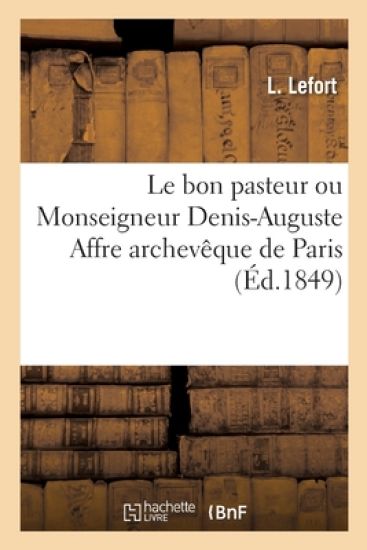 Le Bon Pasteur Ou Monseigneur Denis-Auguste Affre Archevêque de Paris