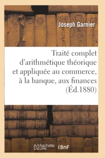 Traité d'Arithmétique Théorique Et Appliquée Au Commerce, À La Banque, Aux Finances Et À l'Industrie