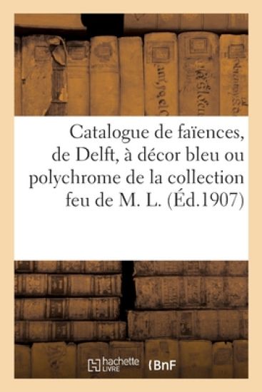 Catalogue de Faïences Anciennes, Principalement de Delft, À Décor Bleu Ou Polychrome Et de Fabriques