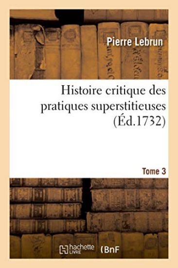 Histoire Critique Des Pratiques Superstitieuses Qui Ont Séduit Les Peuples Et Embarrassé Les Sçavans
