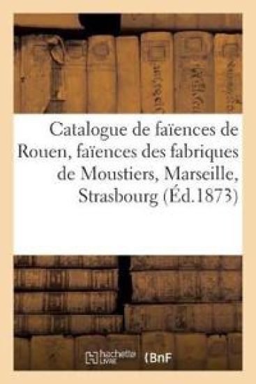 Catalogue de Faïences de Rouen, Faïences Des Fabriques de Moustiers, Marseille, Strasbourg