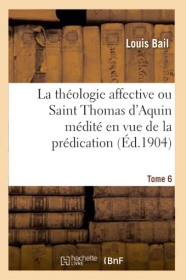 La Théologie Affective Ou Saint Thomas d'Aquin Médité En Vue de la Prédication. Tome 6