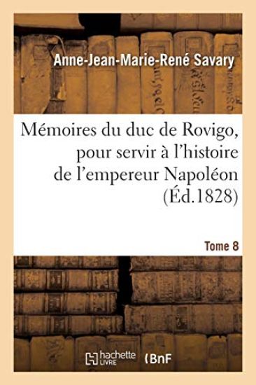 Mémoires Du Duc de Rovigo, Pour Servir À l'Histoire de l'Empereur Napoléon. Tome 8