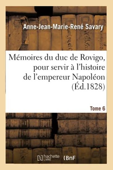 Mémoires Du Duc de Rovigo, Pour Servir À l'Histoire de l'Empereur Napoléon. Tome 6