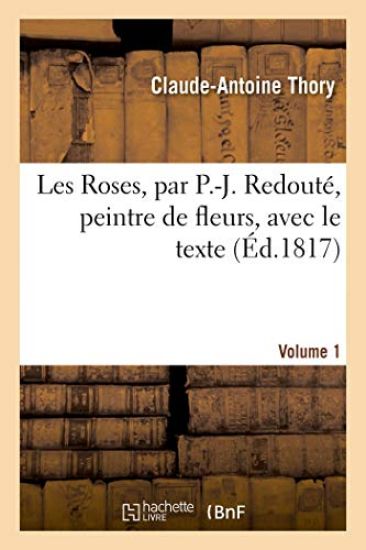 Les Roses, Par P.-J. Redouté, Peintre de Fleurs, Avec Le Texte. Volume 1