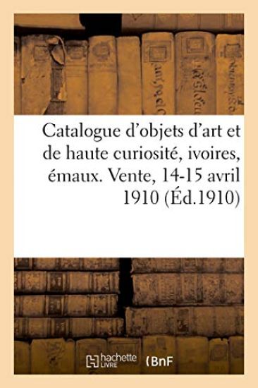 Catalogue Des Objets d'Art Et de Haute Curiosité, Ivoires, Émaux Champlevés Et Peints de Limoges