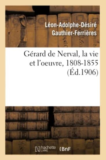 Gérard de Nerval, La Vie Et l'Oeuvre, 1808-1855