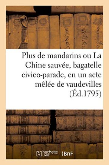 Plus de Mandarins Ou La Chine Sauvée, Bagatelle Civico-Parade, En Un Acte Mêlée de Vaudevilles