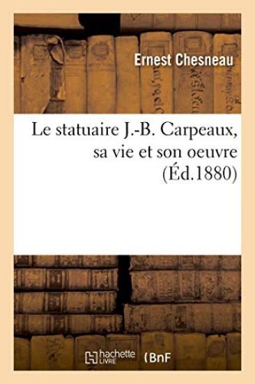 Le Statuaire J.-B. Carpeaux, Sa Vie Et Son Oeuvre