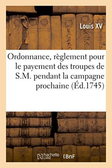 Ordonnance, Portant Règlement Pour Le Payement Des Troupes de S.M. Pendant La Campagne Prochaine