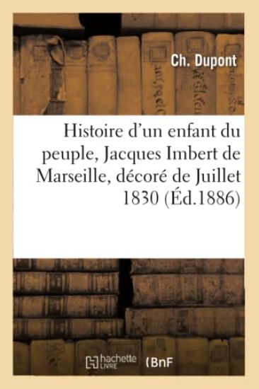 Histoire d'Un Enfant Du Peuple: Jacques Imbert de Marseille, Décoré de Juillet 1830