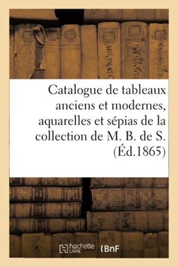 Catalogue de Tableaux Anciens Et Modernes, Aquarelles Et Sépias de la Collection de M. B. de S.