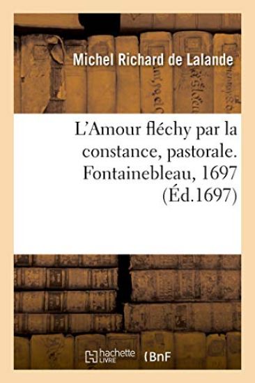 L'Amour fléchy par la constance, pastorale. Fontainebleau, 1697