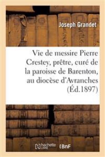 La Vie de Messire Pierre Crestey, Prêtre, Curé de la Paroisse de Barenton, Au Diocèse d'Avranches