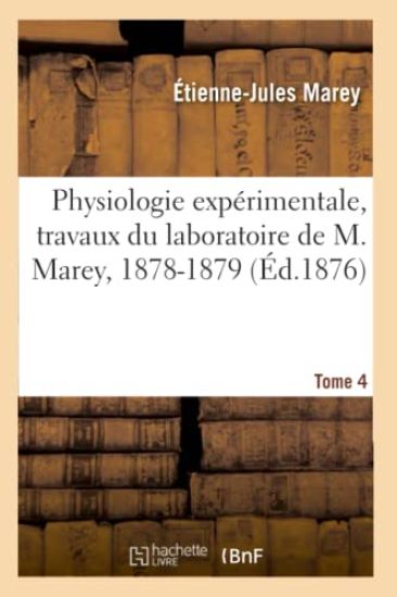 Physiologie Expérimentale, Travaux Du Laboratoire de M. Marey, 1878-1879. Tome 4