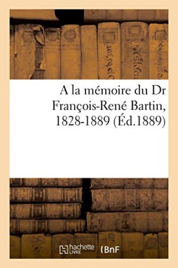 a la Mémoire Du Dr François-René Bartin, 1828-1889