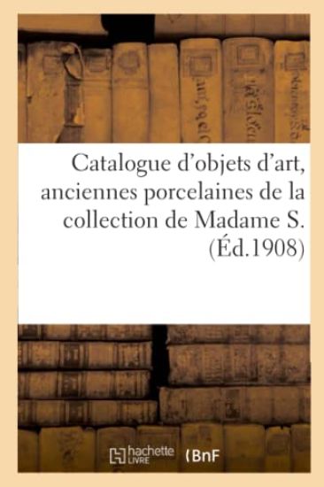 Catalogue d'Objets d'Art, Anciennes Porcelaines Françaises Et Étrangères, Sièges Et Meubles Anciens