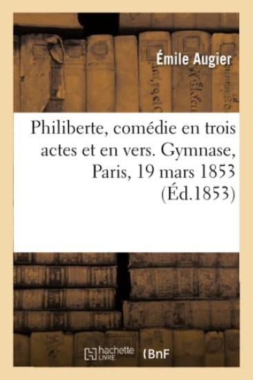 Philiberte, Comédie En Trois Actes Et En Vers. Gymnase, Paris, 19 Mars 1853
