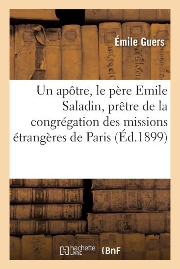Un Apôtre, Le Père Emile Saladin, Prêtre de la Congrégation Des Missions Étrangères de Paris