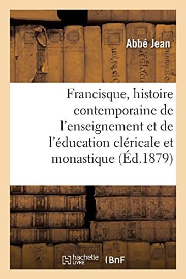 Francisque, Histoire Contemporaine de l'Enseignement Et de l'Éducation Cléricale Et Monastique
