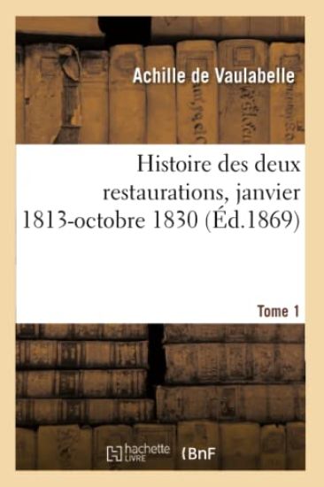 Histoire Des Deux Restaurations Jusqu'à l'Évènement de Louis-Philippe, Janvier 1813-Octobre 1830
