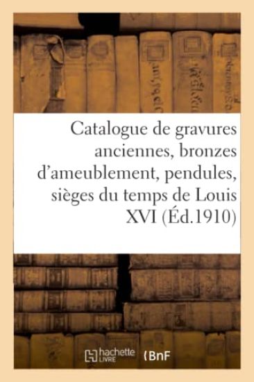 Catalogue de Gravures Anciennes, Bronzes d'Ameublement, Pendules, Sièges Du Temps de Louis XVI