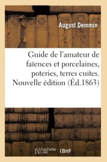 Guide de l'Amateur de Faïences Et Porcelaines, Poteries, Terres Cuites, Peinture Sur Lave Et Émaux