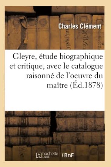 Gleyre, Étude Biographique Et Critique, Avec Le Catalogue Raisonné de l'Oeuvre Du Maître