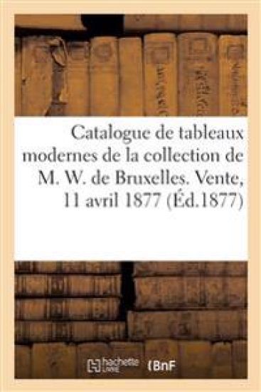 Catalogue de tableaux modernes de la collection de M. W. de Bruxelles. Vente, 11 avril 1877