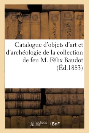 Catalogue d'Objets d'Art Et d'Archéologie de la Collection de Feu M. Félix Baudot