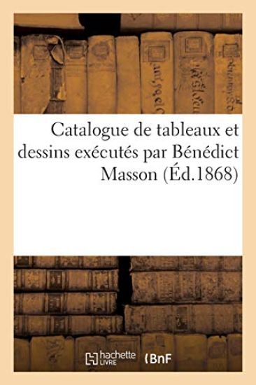 Catalogue de Tableaux Et Dessins Exécutés Par Bénédict Masson