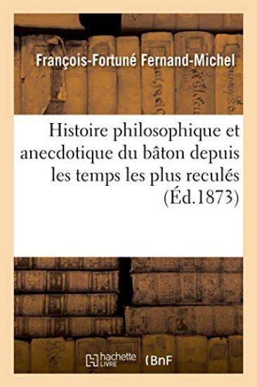 Histoire Philosophique Et Anecdotique Du Bâton Depuis Les Temps Les Plus Reculés Jusqu'à Nos Jours
